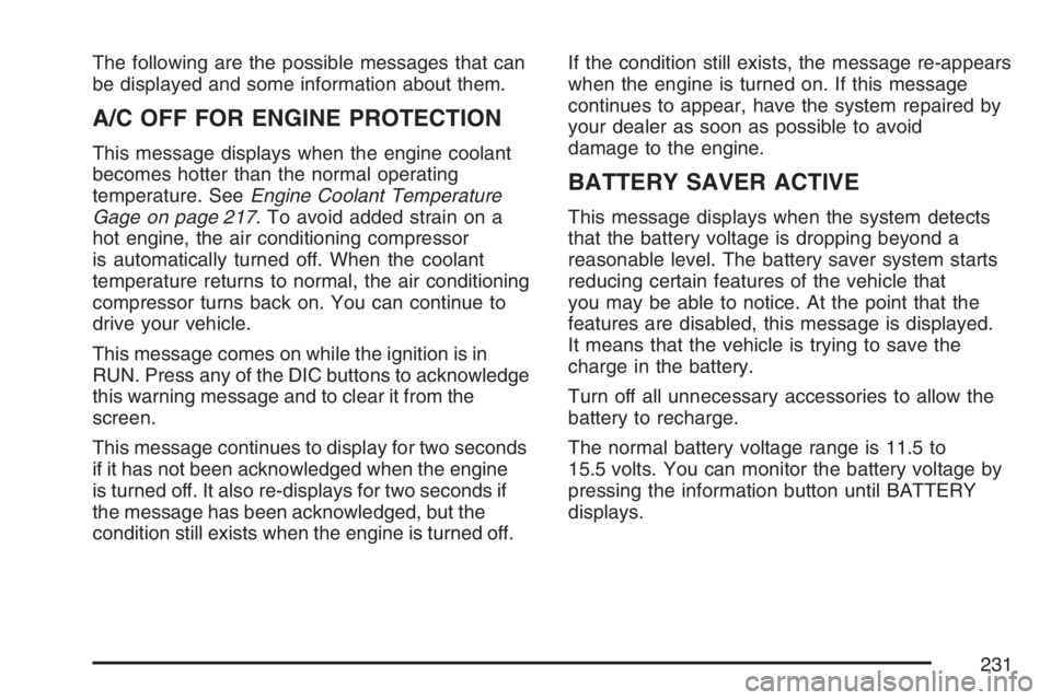 BUICK TERRAZA 2007 Owners Manual The following are the possible messages that can
be displayed and some information about them.
A/C OFF FOR ENGINE PROTECTION
This message displays when the engine coolant
becomes hotter than the norma BUICK TERRAZA 2007 Owners Manual The following are the possible messages that can
be displayed and some information about them.
A/C OFF FOR ENGINE PROTECTION
This message displays when the engine coolant
becomes hotter than the norma