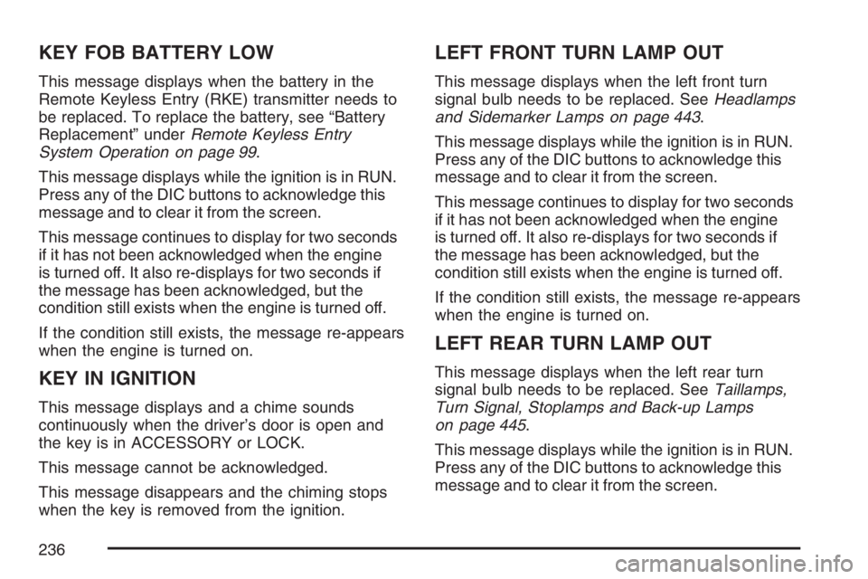 BUICK TERRAZA 2007  Owners Manual KEY FOB BATTERY LOW
This message displays when the battery in the
Remote Keyless Entry (RKE) transmitter needs to
be replaced. To replace the battery, see “Battery
Replacement” underRemote Keyless