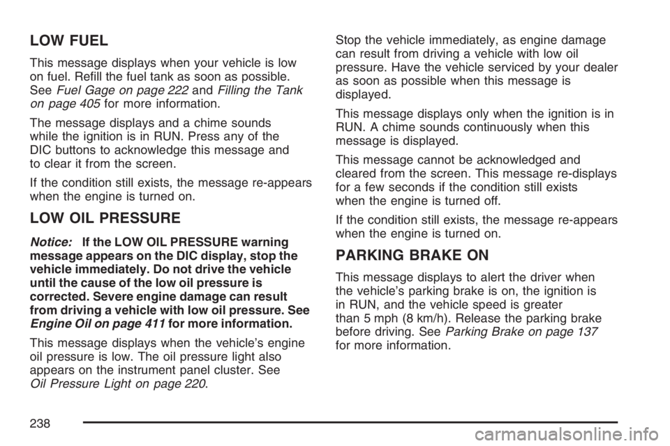 BUICK TERRAZA 2007  Owners Manual LOW FUEL
This message displays when your vehicle is low
on fuel. Re�ll the fuel tank as soon as possible.
SeeFuel Gage on page 222andFilling the Tank
on page 405for more information.
The message displ