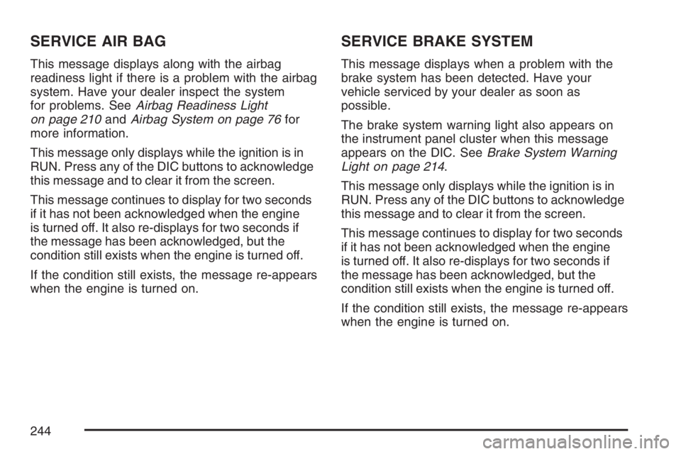 BUICK TERRAZA 2007 Workshop Manual SERVICE AIR BAG
This message displays along with the airbag
readiness light if there is a problem with the airbag
system. Have your dealer inspect the system
for problems. SeeAirbag Readiness Light
on BUICK TERRAZA 2007 Workshop Manual SERVICE AIR BAG
This message displays along with the airbag
readiness light if there is a problem with the airbag
system. Have your dealer inspect the system
for problems. SeeAirbag Readiness Light
on