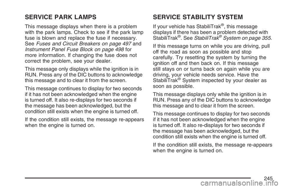 BUICK TERRAZA 2007  Owners Manual SERVICE PARK LAMPS
This message displays when there is a problem
with the park lamps. Check to see if the park lamp
fuse is blown and replace the fuse if necessary.
SeeFuses and Circuit Breakers on pa