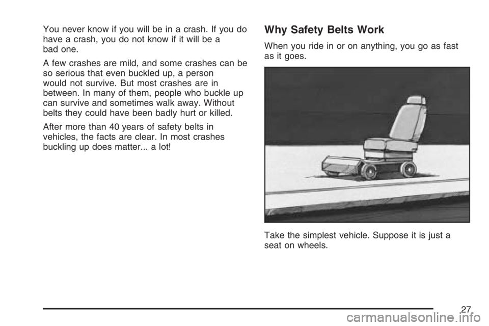 BUICK TERRAZA 2007 Owners Guide You never know if you will be in a crash. If you do
have a crash, you do not know if it will be a
bad one.
A few crashes are mild, and some crashes can be
so serious that even buckled up, a person
wou BUICK TERRAZA 2007 Owners Guide You never know if you will be in a crash. If you do
have a crash, you do not know if it will be a
bad one.
A few crashes are mild, and some crashes can be
so serious that even buckled up, a person
wou