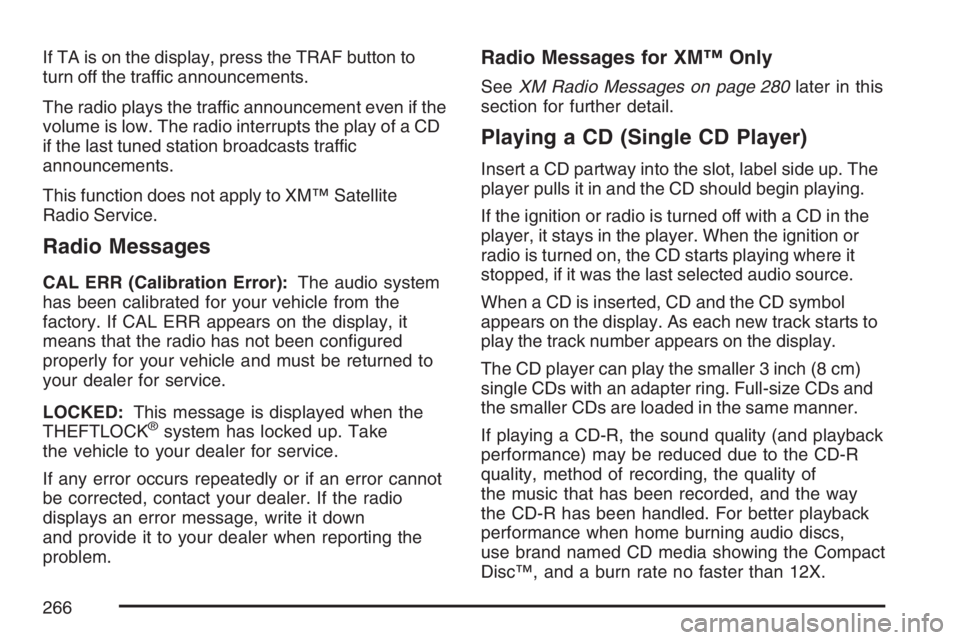 BUICK TERRAZA 2007  Owners Manual If TA is on the display, press the TRAF button to
turn off the traffic announcements.
The radio plays the traffic announcement even if the
volume is low. The radio interrupts the play of a CD
if the l