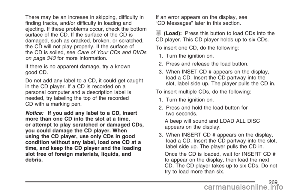 BUICK TERRAZA 2007 Workshop Manual There may be an increase in skipping, difficulty in
�nding tracks, and/or difficulty in loading and
ejecting. If these problems occur, check the bottom
surface of the CD. If the surface of the CD is
d