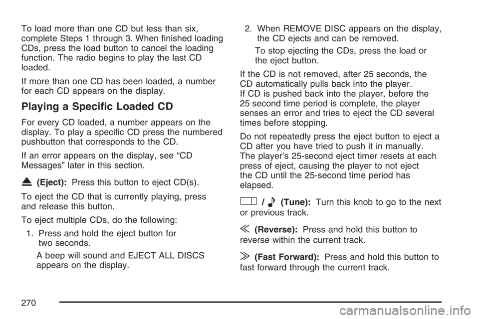 BUICK TERRAZA 2007 Workshop Manual To load more than one CD but less than six,
complete Steps 1 through 3. When �nished loading
CDs, press the load button to cancel the loading
function. The radio begins to play the last CD
loaded.
If 