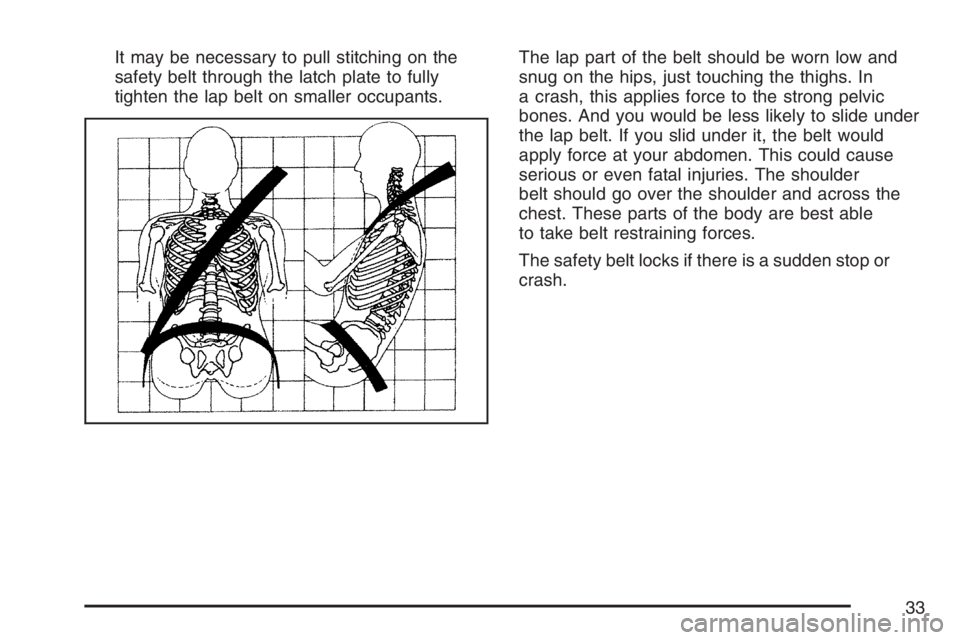 BUICK TERRAZA 2007 Owners Guide It may be necessary to pull stitching on the
safety belt through the latch plate to fully
tighten the lap belt on smaller occupants.The lap part of the belt should be worn low and
snug on the hips, ju