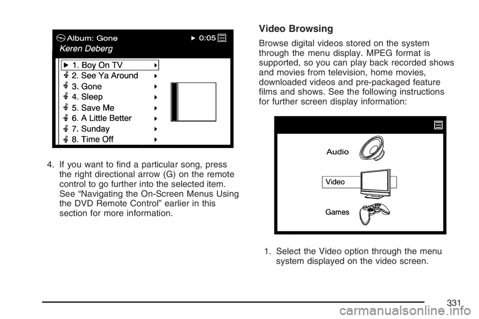 BUICK TERRAZA 2007 Owners Manual 4. If you want to �nd a particular song, press
the right directional arrow (G) on the remote
control to go further into the selected item.
See “Navigating the On-Screen Menus Using
the DVD Remote Co