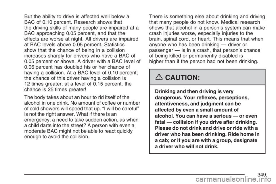 BUICK TERRAZA 2007  Owners Manual But the ability to drive is affected well below a
BAC of 0.10 percent. Research shows that
the driving skills of many people are impaired at a
BAC approaching 0.05 percent, and that the
effects are wo