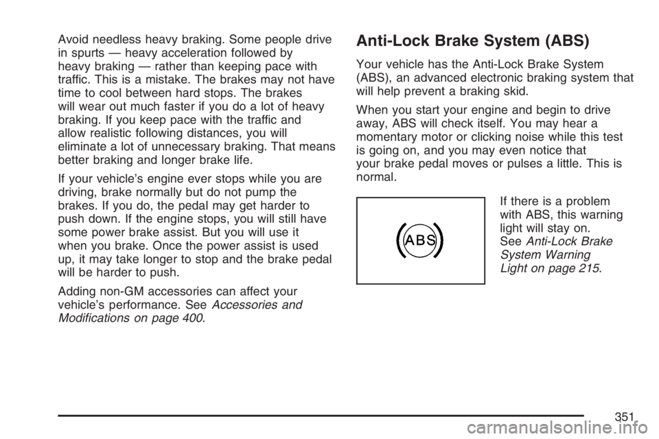 BUICK TERRAZA 2007 Workshop Manual Avoid needless heavy braking. Some people drive
in spurts — heavy acceleration followed by
heavy braking — rather than keeping pace with
traffic. This is a mistake. The brakes may not have
time to BUICK TERRAZA 2007 Workshop Manual Avoid needless heavy braking. Some people drive
in spurts — heavy acceleration followed by
heavy braking — rather than keeping pace with
traffic. This is a mistake. The brakes may not have
time to