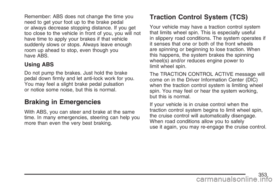 BUICK TERRAZA 2007 Repair Manual Remember: ABS does not change the time you
need to get your foot up to the brake pedal
or always decrease stopping distance. If you get
too close to the vehicle in front of you, you will not
have time BUICK TERRAZA 2007 Repair Manual Remember: ABS does not change the time you
need to get your foot up to the brake pedal
or always decrease stopping distance. If you get
too close to the vehicle in front of you, you will not
have time