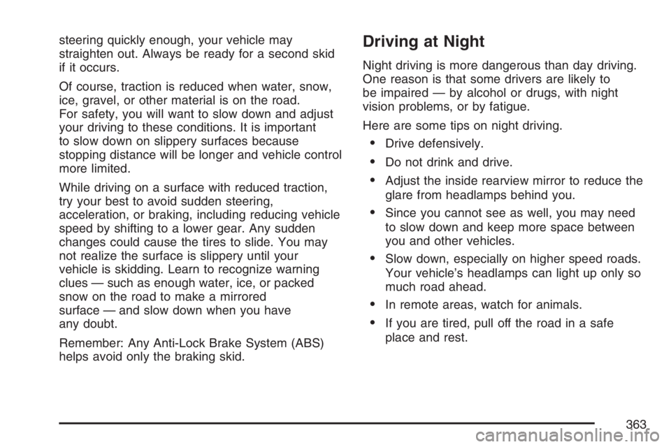 BUICK TERRAZA 2007  Owners Manual steering quickly enough, your vehicle may
straighten out. Always be ready for a second skid
if it occurs.
Of course, traction is reduced when water, snow,
ice, gravel, or other material is on the road