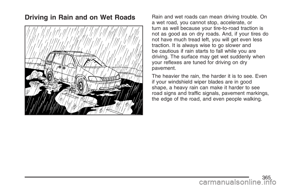 BUICK TERRAZA 2007  Owners Manual Driving in Rain and on Wet RoadsRain and wet roads can mean driving trouble. On
a wet road, you cannot stop, accelerate, or
turn as well because your tire-to-road traction is
not as good as on dry roa