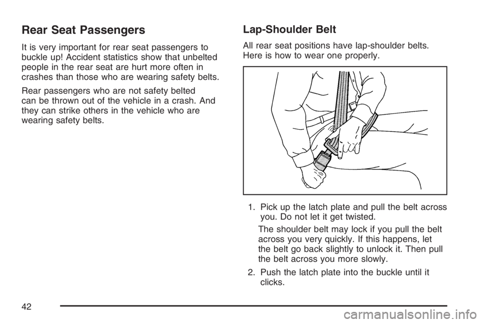 BUICK TERRAZA 2007 Service Manual Rear Seat Passengers
It is very important for rear seat passengers to
buckle up! Accident statistics show that unbelted
people in the rear seat are hurt more often in
crashes than those who are wearin