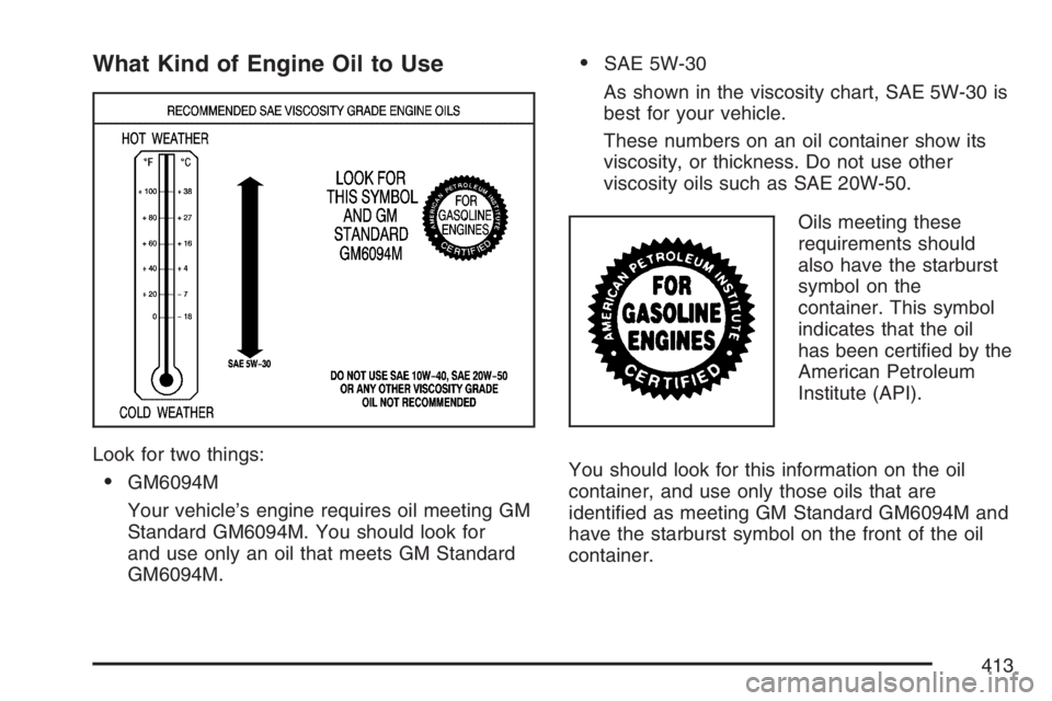 BUICK TERRAZA 2007  Owners Manual What Kind of Engine Oil to Use
Look for two things:
GM6094M
Your vehicle’s engine requires oil meeting GM
Standard GM6094M. You should look for
and use only an oil that meets GM Standard
GM6094M.
