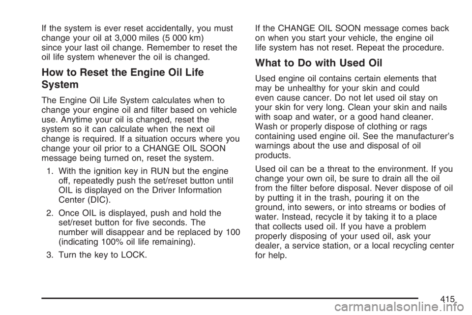 BUICK TERRAZA 2007  Owners Manual If the system is ever reset accidentally, you must
change your oil at 3,000 miles (5 000 km)
since your last oil change. Remember to reset the
oil life system whenever the oil is changed.
How to Reset