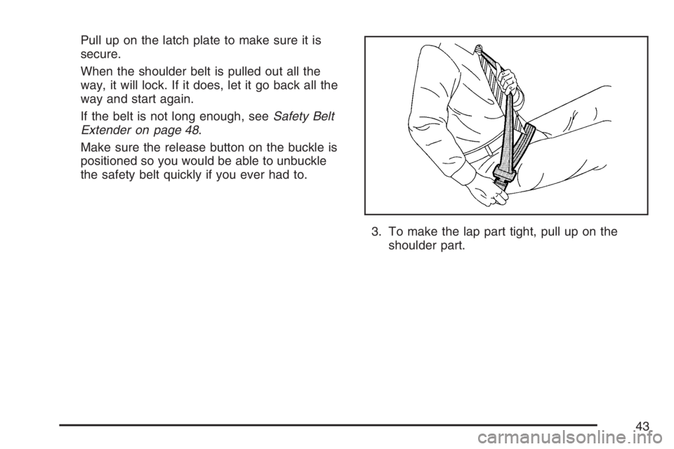 BUICK TERRAZA 2007 Service Manual Pull up on the latch plate to make sure it is
secure.
When the shoulder belt is pulled out all the
way, it will lock. If it does, let it go back all the
way and start again.
If the belt is not long en