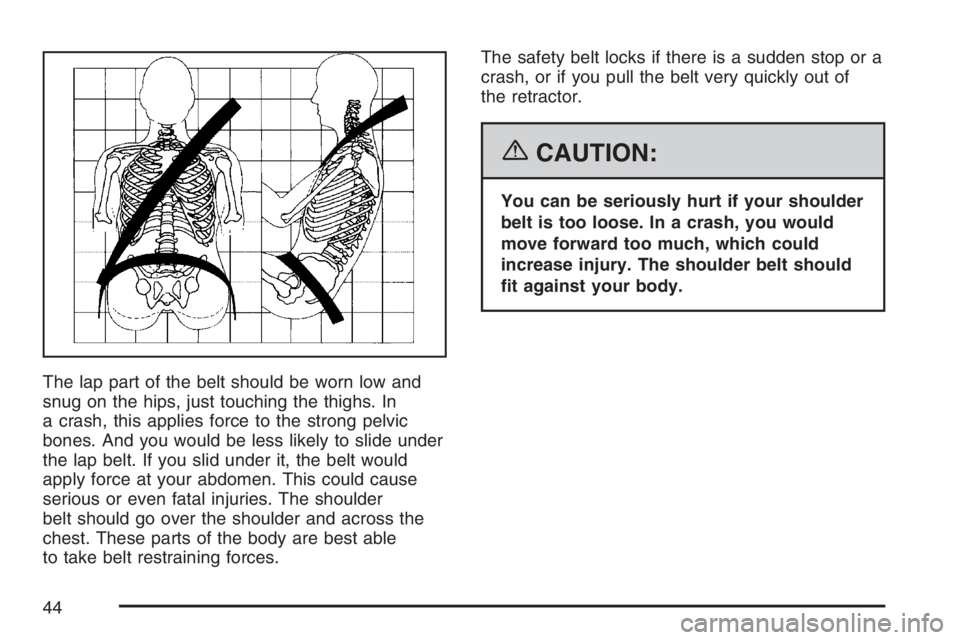 BUICK TERRAZA 2007 Service Manual The lap part of the belt should be worn low and
snug on the hips, just touching the thighs. In
a crash, this applies force to the strong pelvic
bones. And you would be less likely to slide under
the l