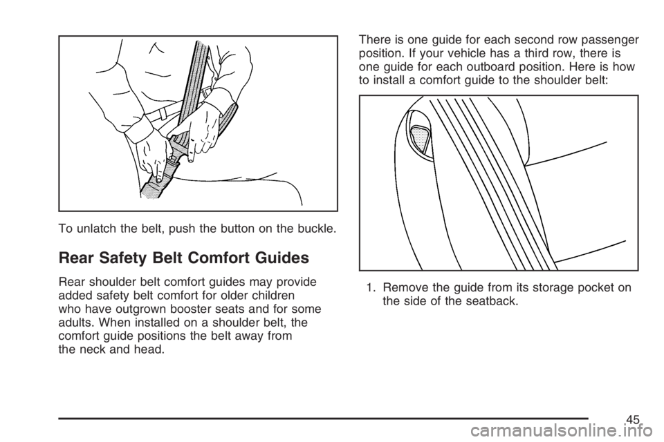 BUICK TERRAZA 2007  Owners Manual To unlatch the belt, push the button on the buckle.
Rear Safety Belt Comfort Guides
Rear shoulder belt comfort guides may provide
added safety belt comfort for older children
who have outgrown booster