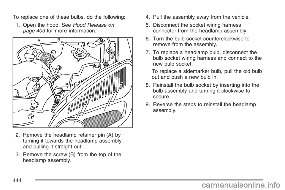 BUICK TERRAZA 2007  Owners Manual To replace one of these bulbs, do the following:
1. Open the hood. SeeHood Release on
page 409for more information.
2. Remove the headlamp retainer pin (A) by
turning it towards the headlamp assembly
