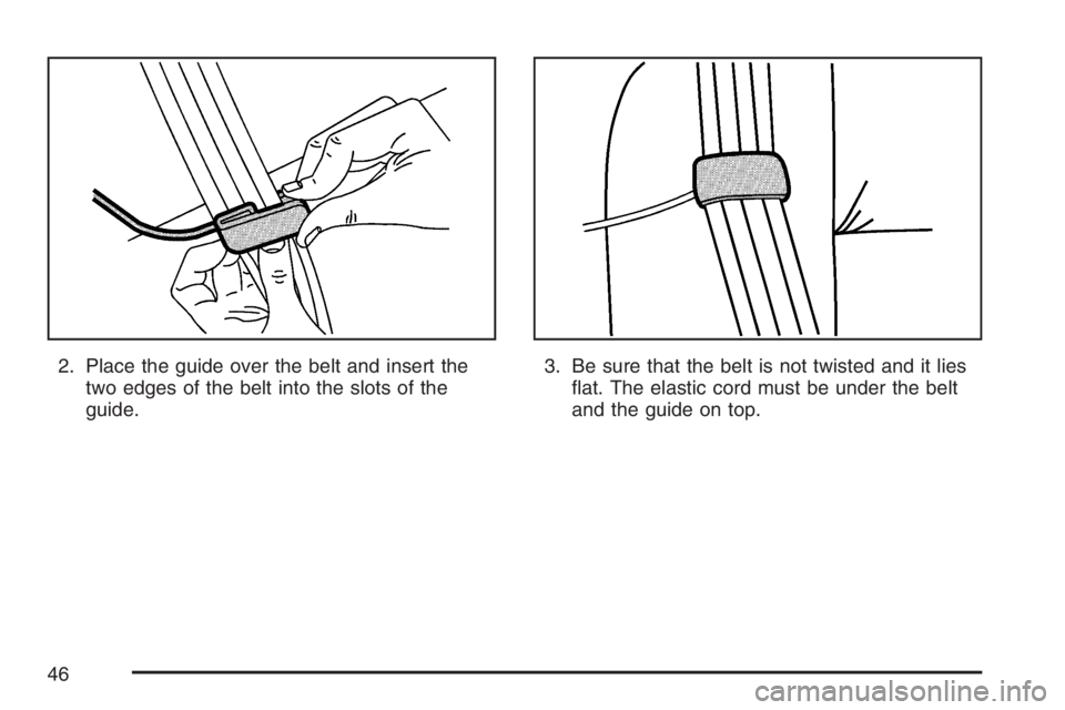 BUICK TERRAZA 2007 Service Manual 2. Place the guide over the belt and insert the
two edges of the belt into the slots of the
guide.3. Be sure that the belt is not twisted and it lies
�at. The elastic cord must be under the belt
and t