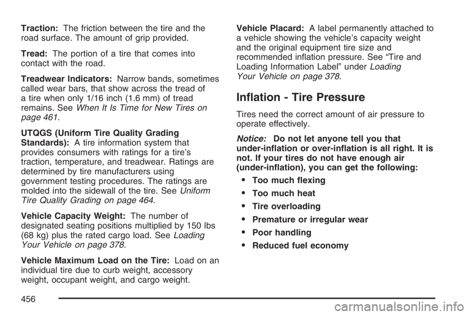 BUICK TERRAZA 2007  Owners Manual Traction:The friction between the tire and the
road surface. The amount of grip provided.
Tread:The portion of a tire that comes into
contact with the road.
Treadwear Indicators:Narrow bands, sometime