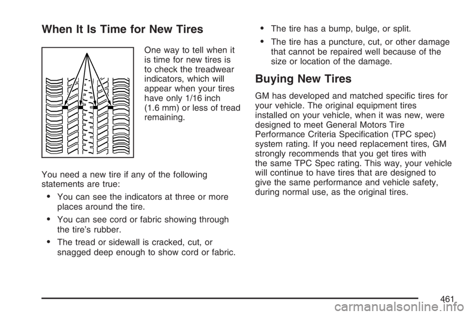 BUICK TERRAZA 2007  Owners Manual When It Is Time for New Tires
One way to tell when it
is time for new tires is
to check the treadwear
indicators, which will
appear when your tires
have only 1/16 inch
(1.6 mm) or less of tread
remain