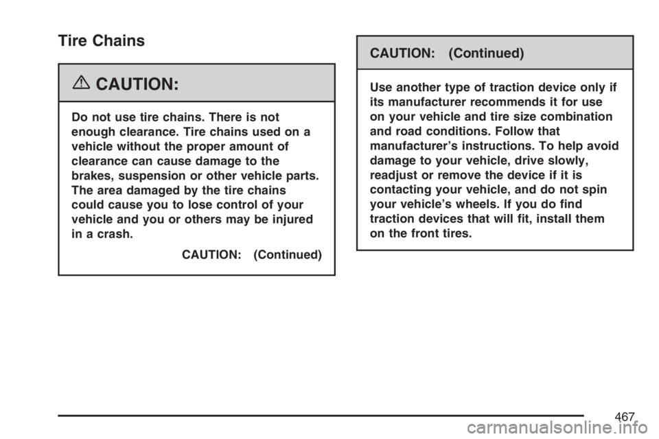 BUICK TERRAZA 2007  Owners Manual Tire Chains
{CAUTION:
Do not use tire chains. There is not
enough clearance. Tire chains used on a
vehicle without the proper amount of
clearance can cause damage to the
brakes, suspension or other ve