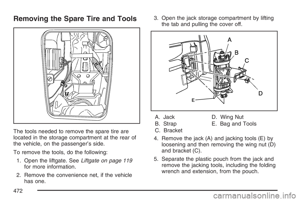 BUICK TERRAZA 2007  Owners Manual Removing the Spare Tire and Tools
The tools needed to remove the spare tire are
located in the storage compartment at the rear of
the vehicle, on the passenger’s side.
To remove the tools, do the fo