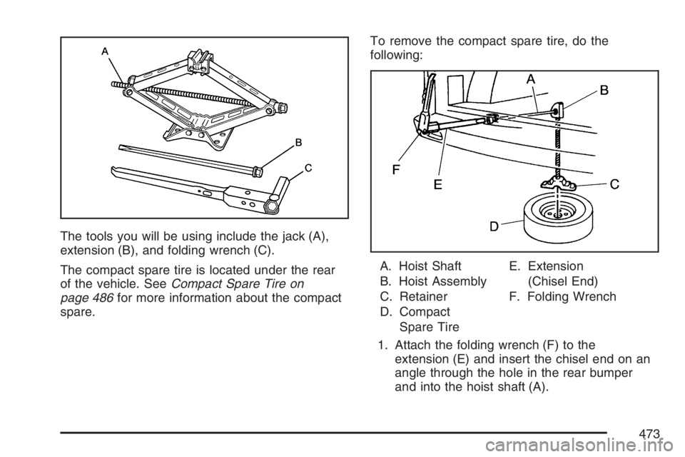 BUICK TERRAZA 2007 Owners Manual The tools you will be using include the jack (A),
extension (B), and folding wrench (C).
The compact spare tire is located under the rear
of the vehicle. SeeCompact Spare Tire on
page 486for more info BUICK TERRAZA 2007 Owners Manual The tools you will be using include the jack (A),
extension (B), and folding wrench (C).
The compact spare tire is located under the rear
of the vehicle. SeeCompact Spare Tire on
page 486for more info