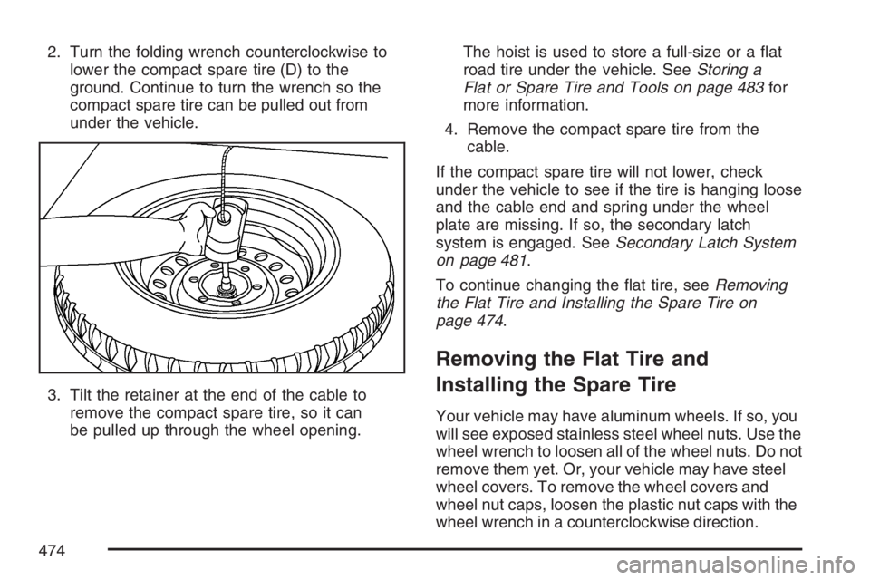 BUICK TERRAZA 2007  Owners Manual 2. Turn the folding wrench counterclockwise to
lower the compact spare tire (D) to the
ground. Continue to turn the wrench so the
compact spare tire can be pulled out from
under the vehicle.
3. Tilt t