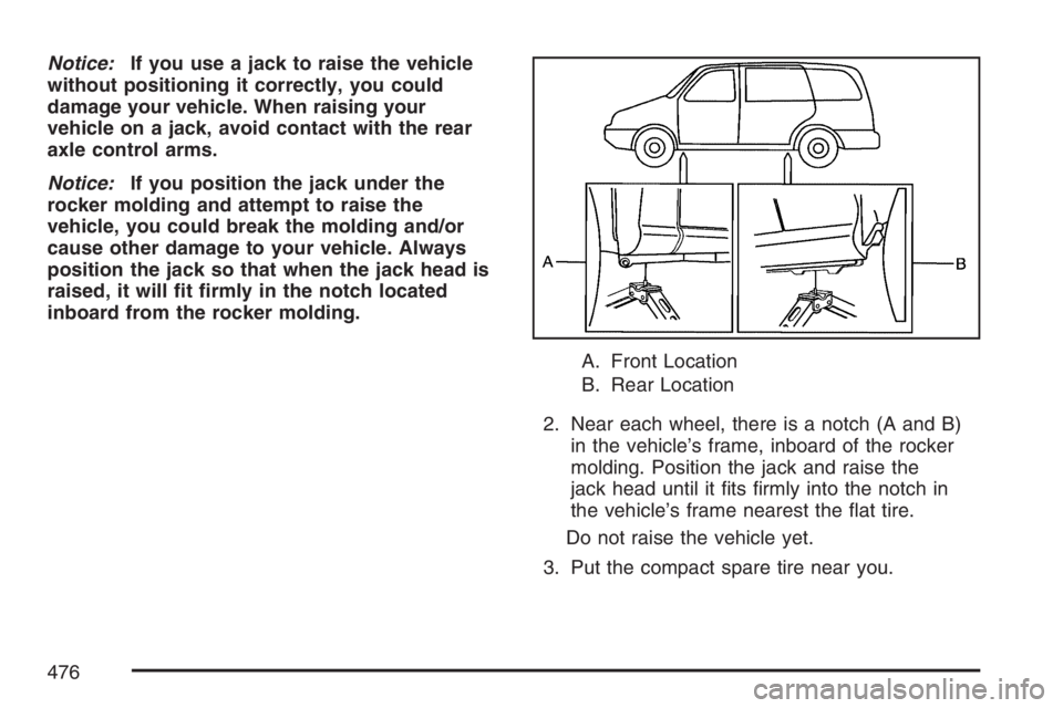 BUICK TERRAZA 2007 Owners Manual Notice:If you use a jack to raise the vehicle
without positioning it correctly, you could
damage your vehicle. When raising your
vehicle on a jack, avoid contact with the rear
axle control arms.
Notic BUICK TERRAZA 2007 Owners Manual Notice:If you use a jack to raise the vehicle
without positioning it correctly, you could
damage your vehicle. When raising your
vehicle on a jack, avoid contact with the rear
axle control arms.
Notic