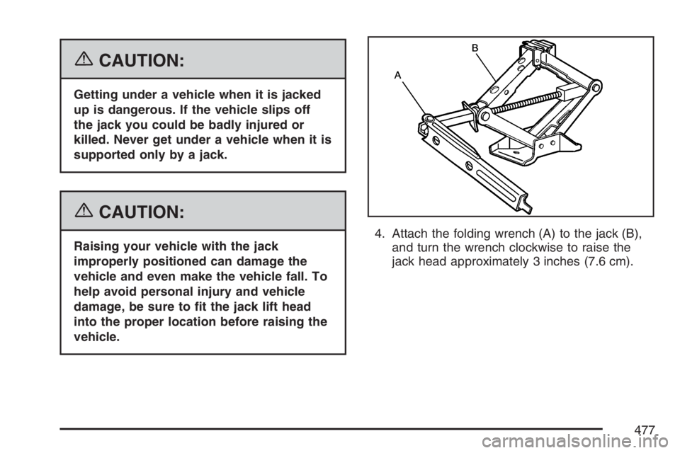BUICK TERRAZA 2007  Owners Manual {CAUTION:
Getting under a vehicle when it is jacked
up is dangerous. If the vehicle slips off
the jack you could be badly injured or
killed. Never get under a vehicle when it is
supported only by a ja