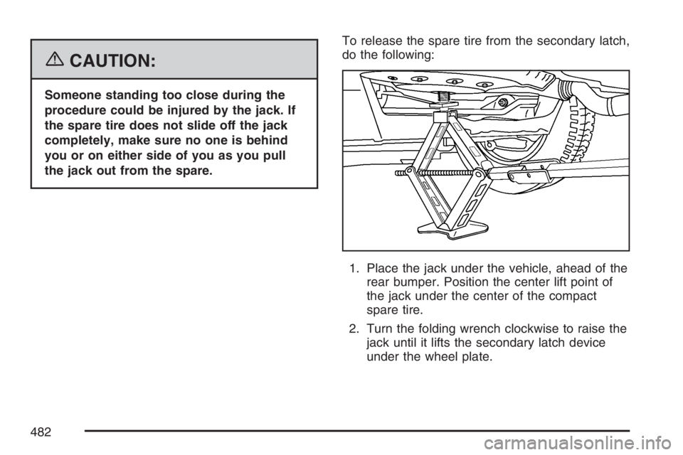 BUICK TERRAZA 2007  Owners Manual {CAUTION:
Someone standing too close during the
procedure could be injured by the jack. If
the spare tire does not slide off the jack
completely, make sure no one is behind
you or on either side of yo