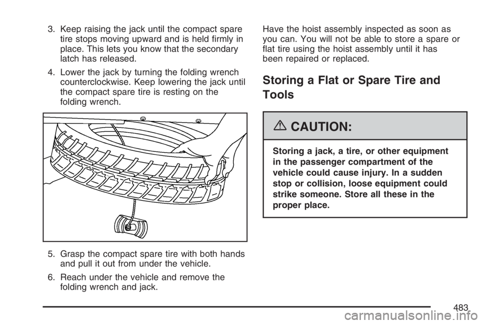 BUICK TERRAZA 2007  Owners Manual 3. Keep raising the jack until the compact spare
tire stops moving upward and is held �rmly in
place. This lets you know that the secondary
latch has released.
4. Lower the jack by turning the folding