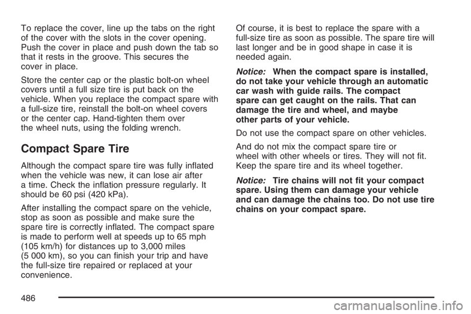 BUICK TERRAZA 2007  Owners Manual To replace the cover, line up the tabs on the right
of the cover with the slots in the cover opening.
Push the cover in place and push down the tab so
that it rests in the groove. This secures the
cov