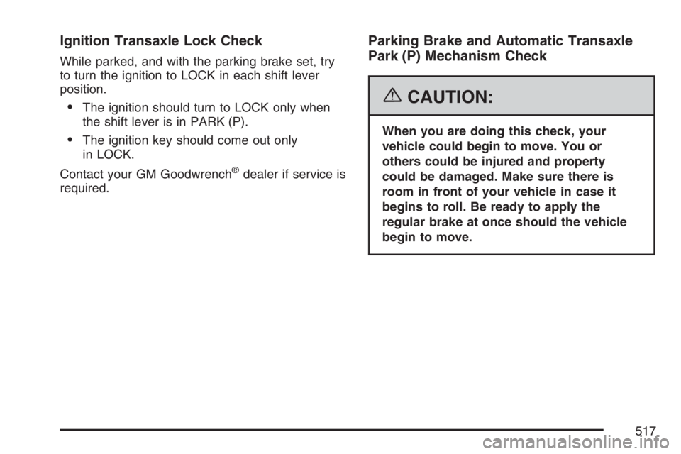 BUICK TERRAZA 2007  Owners Manual Ignition Transaxle Lock Check
While parked, and with the parking brake set, try
to turn the ignition to LOCK in each shift lever
position.
The ignition should turn to LOCK only when
the shift lever i
