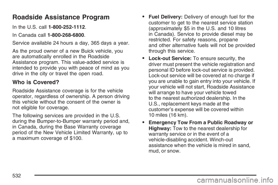 BUICK TERRAZA 2007 Owners Manual Roadside Assistance Program
In the U.S. call1-800-252-1112.
In Canada call1-800-268-6800.
Service available 24 hours a day, 365 days a year.
As the proud owner of a new Buick vehicle, you
are automati BUICK TERRAZA 2007 Owners Manual Roadside Assistance Program
In the U.S. call1-800-252-1112.
In Canada call1-800-268-6800.
Service available 24 hours a day, 365 days a year.
As the proud owner of a new Buick vehicle, you
are automati
