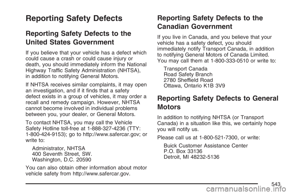 BUICK TERRAZA 2007 Owners Manual Reporting Safety Defects
Reporting Safety Defects to the
United States Government
If you believe that your vehicle has a defect which
could cause a crash or could cause injury or
death, you should imm BUICK TERRAZA 2007 Owners Manual Reporting Safety Defects
Reporting Safety Defects to the
United States Government
If you believe that your vehicle has a defect which
could cause a crash or could cause injury or
death, you should imm