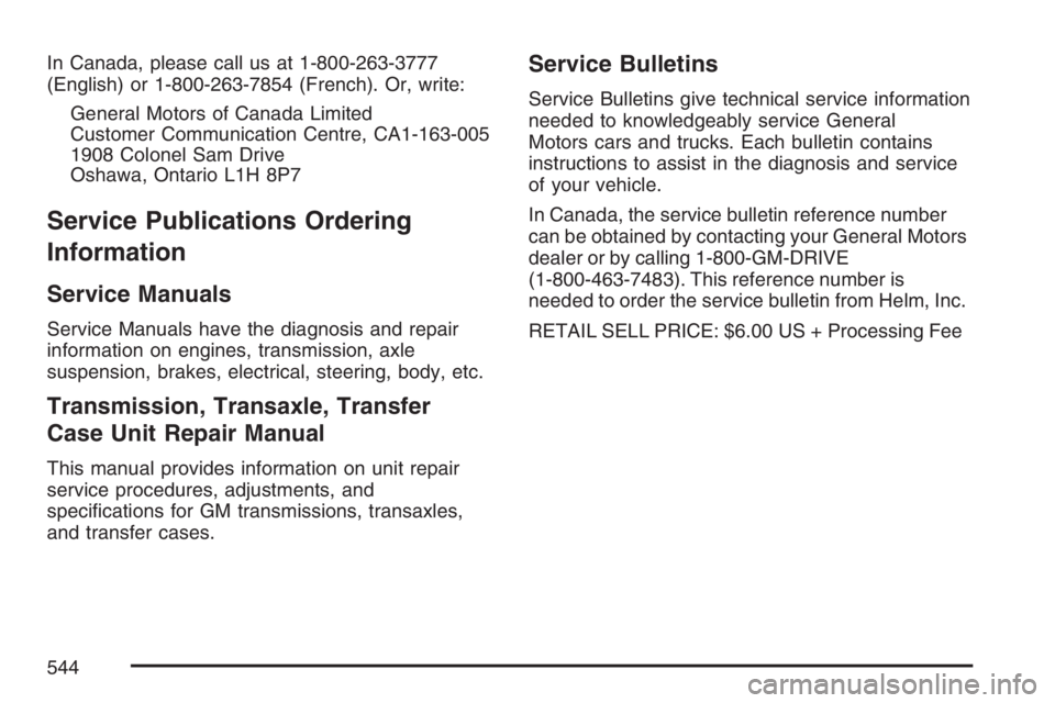 BUICK TERRAZA 2007  Owners Manual In Canada, please call us at 1-800-263-3777
(English) or 1-800-263-7854 (French). Or, write:
General Motors of Canada Limited
Customer Communication Centre, CA1-163-005
1908 Colonel Sam Drive
Oshawa, 