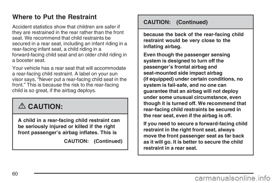 BUICK TERRAZA 2007 Owners Manual Where to Put the Restraint
Accident statistics show that children are safer if
they are restrained in the rear rather than the front
seat. We recommend that child restraints be
secured in a rear seat, BUICK TERRAZA 2007 Owners Manual Where to Put the Restraint
Accident statistics show that children are safer if
they are restrained in the rear rather than the front
seat. We recommend that child restraints be
secured in a rear seat,