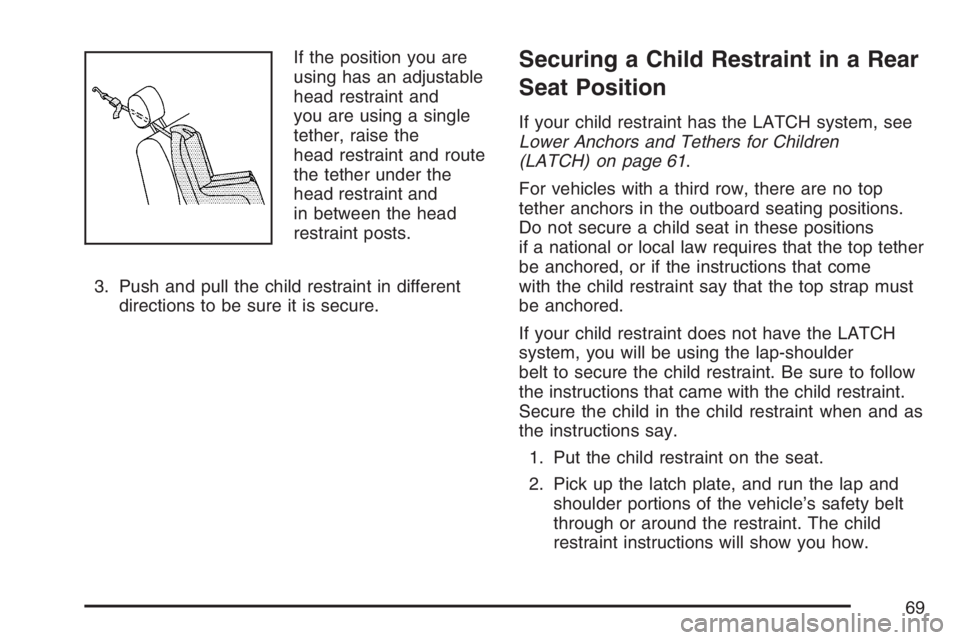 BUICK TERRAZA 2007 Repair Manual If the position you are
using has an adjustable
head restraint and
you are using a single
tether, raise the
head restraint and route
the tether under the
head restraint and
in between the head
restrai BUICK TERRAZA 2007 Repair Manual If the position you are
using has an adjustable
head restraint and
you are using a single
tether, raise the
head restraint and route
the tether under the
head restraint and
in between the head
restrai