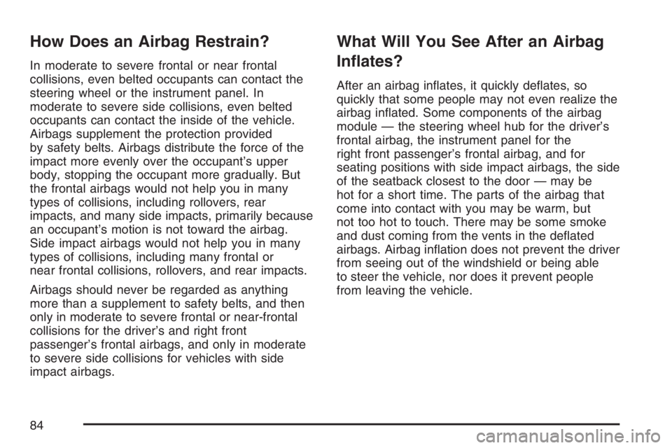 BUICK TERRAZA 2007 Owners Manual How Does an Airbag Restrain?
In moderate to severe frontal or near frontal
collisions, even belted occupants can contact the
steering wheel or the instrument panel. In
moderate to severe side collisio BUICK TERRAZA 2007 Owners Manual How Does an Airbag Restrain?
In moderate to severe frontal or near frontal
collisions, even belted occupants can contact the
steering wheel or the instrument panel. In
moderate to severe side collisio