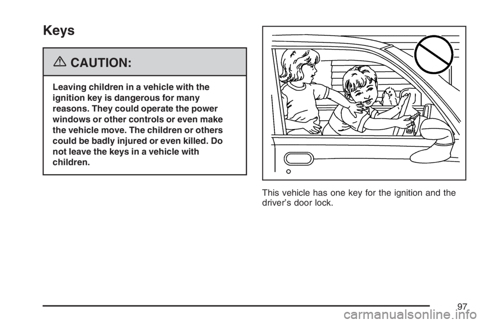 BUICK TERRAZA 2007  Owners Manual Keys
{CAUTION:
Leaving children in a vehicle with the
ignition key is dangerous for many
reasons. They could operate the power
windows or other controls or even make
the vehicle move. The children or 