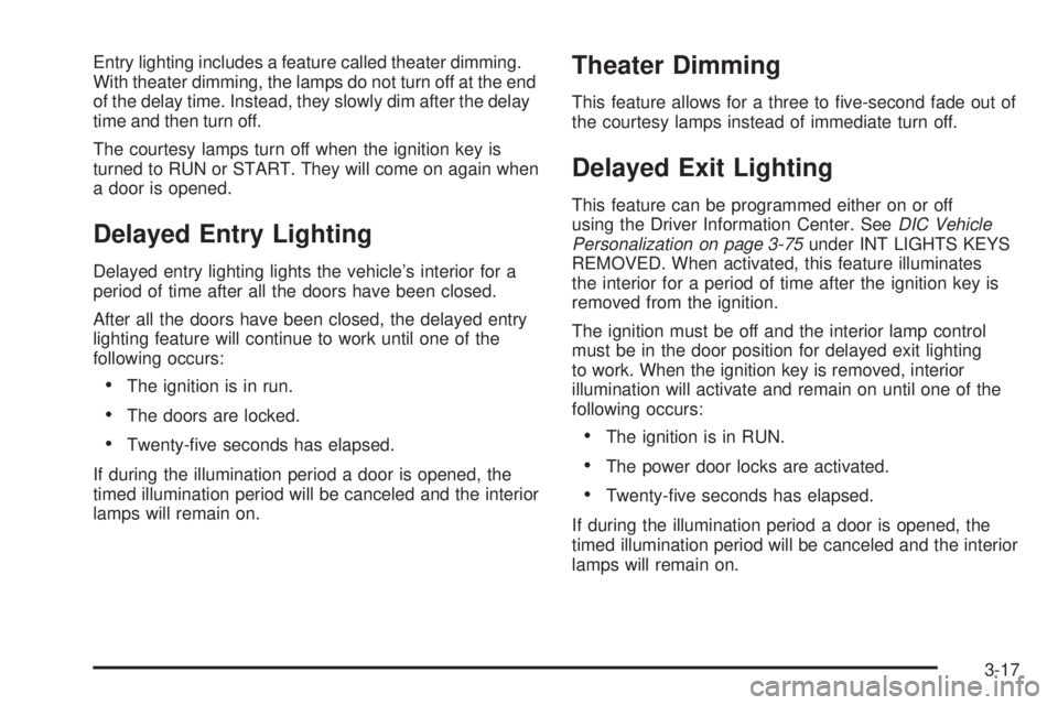 BUICK LACROSSE 2006  Owners Manual Entry lighting includes a feature called theater dimming.
With theater dimming, the lamps do not turn off at the end
of the delay time. Instead, they slowly dim after the delay
time and then turn off.