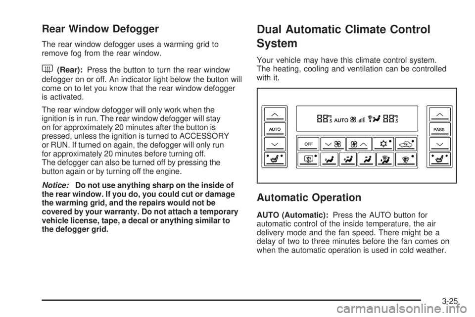 BUICK LACROSSE 2006  Owners Manual Rear Window Defogger
The rear window defogger uses a warming grid to
remove fog from the rear window.
<(Rear):Press the button to turn the rear window
defogger on or off. An indicator light below the 