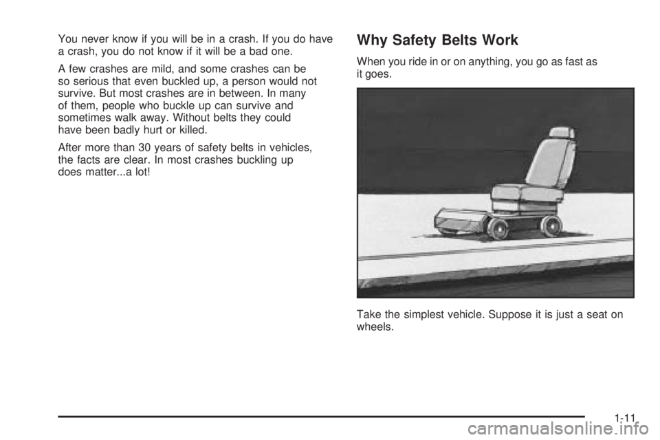 BUICK LACROSSE 2006 User Guide You never know if you will be in a crash. If you do have
a crash, you do not know if it will be a bad one.
A few crashes are mild, and some crashes can be
so serious that even buckled up, a person wou