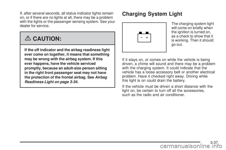 BUICK LACROSSE 2006  Owners Manual If, after several seconds, all status indicator lights remain
on, or if there are no lights at all, there may be a problem
with the lights or the passenger sensing system. See your
dealer for service.
