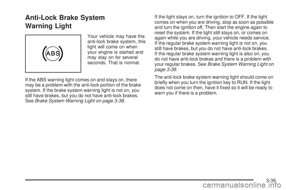 BUICK LACROSSE 2006 Owners Manual Anti-Lock Brake System
Warning Light
Your vehicle may have the
anti-lock brake system, this
light will come on when
your engine is started and
may stay on for several
seconds. That is normal.
If the A BUICK LACROSSE 2006 Owners Manual Anti-Lock Brake System
Warning Light
Your vehicle may have the
anti-lock brake system, this
light will come on when
your engine is started and
may stay on for several
seconds. That is normal.
If the A