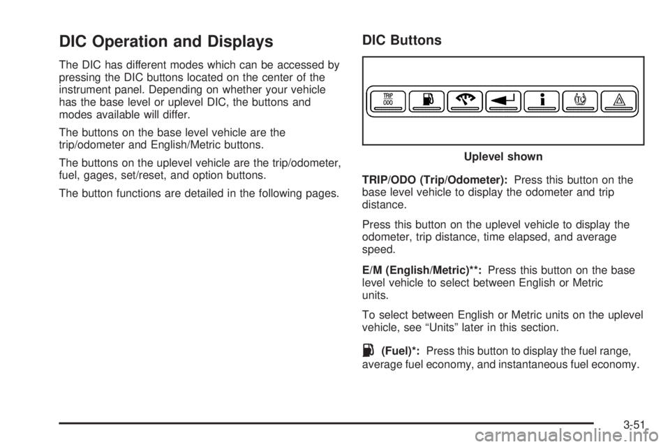 BUICK LACROSSE 2006  Owners Manual DIC Operation and Displays
The DIC has different modes which can be accessed by
pressing the DIC buttons located on the center of the
instrument panel. Depending on whether your vehicle
has the base l