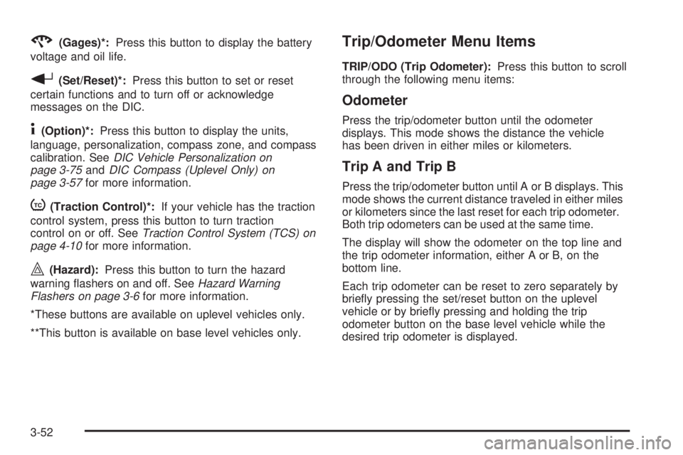 BUICK LACROSSE 2006  Owners Manual 2(Gages)*:Press this button to display the battery
voltage and oil life.
r(Set/Reset)*:Press this button to set or reset
certain functions and to turn off or acknowledge
messages on the DIC.
4(Option)
